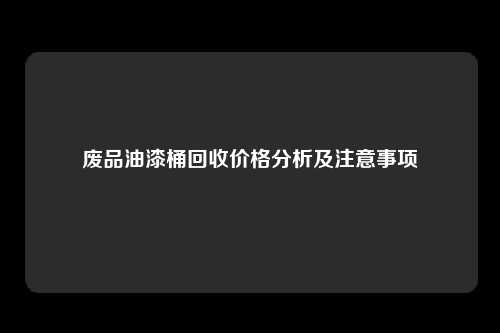 废品油漆桶回收价格分析及注意事项