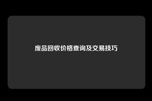 废品回收价格查询及交易技巧