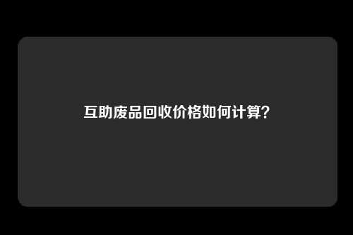 互助废品回收价格如何计算？