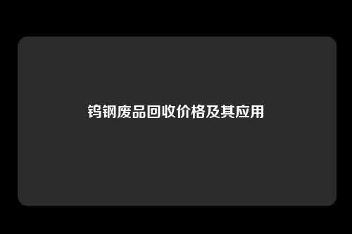 钨钢废品回收价格及其应用