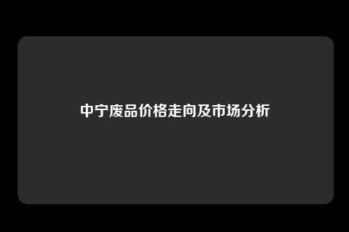 中宁废品价格走向及市场分析