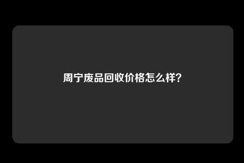 周宁废品回收价格怎么样？