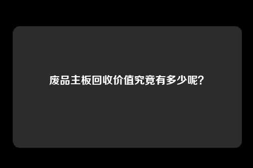 废品主板回收价值究竟有多少呢？