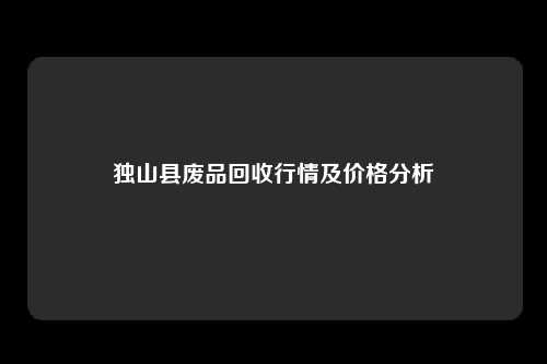 独山县废品回收行情及价格分析