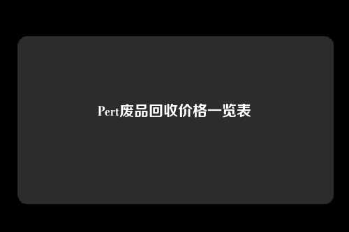 Pert废品回收价格一览表