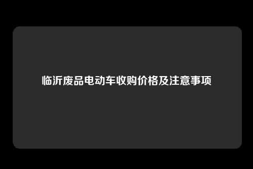 临沂废品电动车收购价格及注意事项