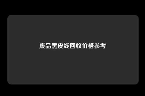 废品黑皮线回收价格参考