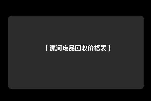 【漯河废品回收价格表】