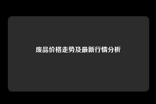 废品价格走势及最新行情分析