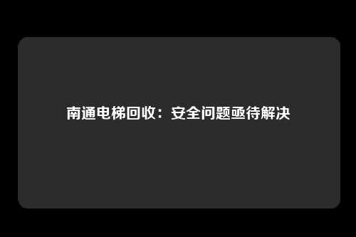 南通电梯回收：安全问题亟待解决