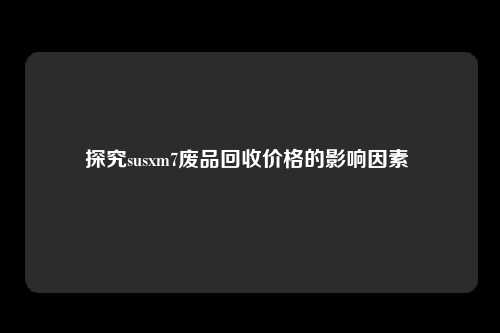 探究susxm7废品回收价格的影响因素 