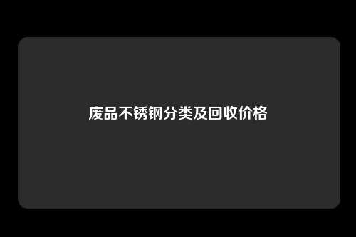 废品不锈钢分类及回收价格