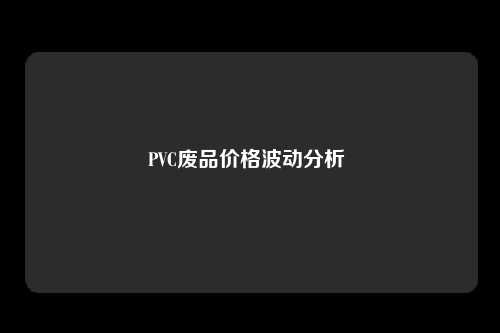 PVC废品价格波动分析 