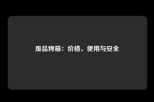 废品烤箱：价格、使用与安全