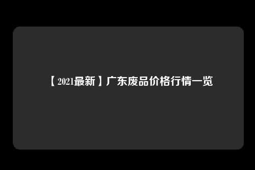 【2021最新】广东废品价格行情一览