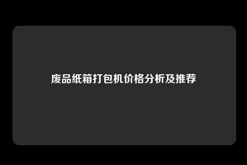 废品纸箱打包机价格分析及推荐