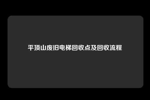 平顶山废旧电梯回收点及回收流程