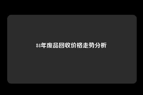 84年废品回收价格走势分析