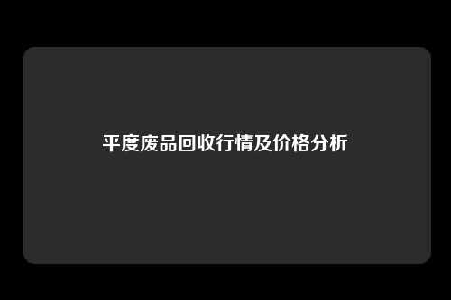 平度废品回收行情及价格分析