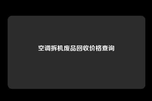 空调拆机废品回收价格查询