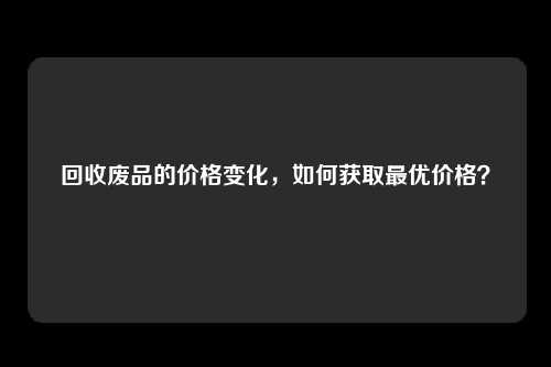 回收废品的价格变化，如何获取最优价格？