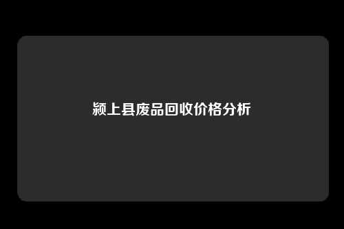 颍上县废品回收价格分析