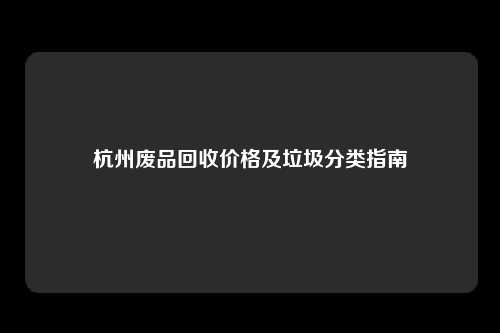 杭州废品回收价格及垃圾分类指南