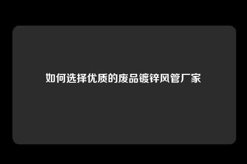 如何选择优质的废品镀锌风管厂家