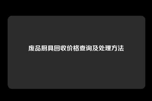 废品厨具回收价格查询及处理方法