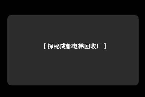 【探秘成都电梯回收厂】