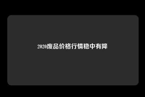 2020废品价格行情稳中有降