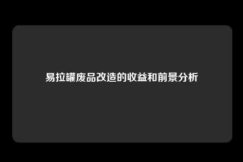 易拉罐废品改造的收益和前景分析