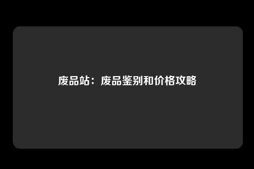 废品站：废品鉴别和价格攻略