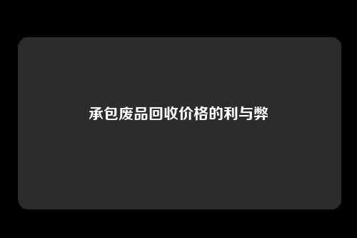 承包废品回收价格的利与弊