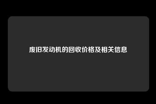 废旧发动机的回收价格及相关信息