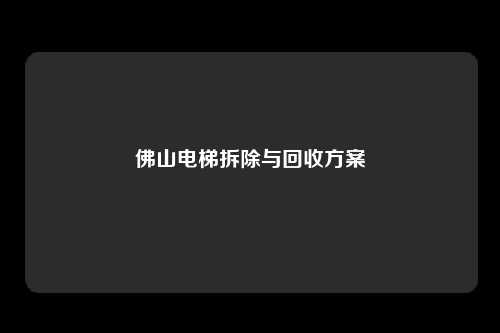 佛山电梯拆除与回收方案