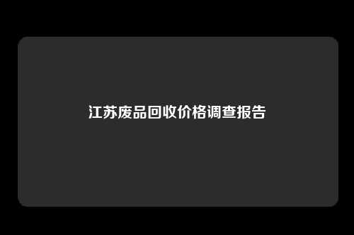 江苏废品回收价格调查报告