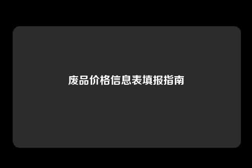 废品价格信息表填报指南