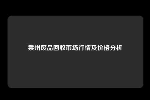 崇州废品回收市场行情及价格分析