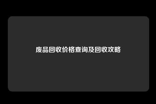 废品回收价格查询及回收攻略