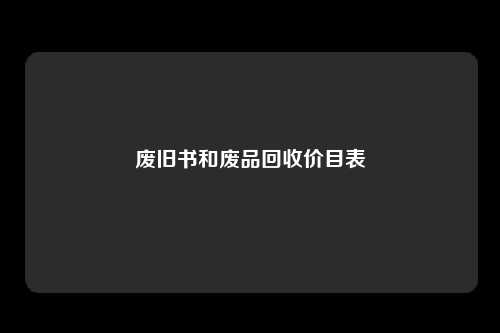 废旧书和废品回收价目表