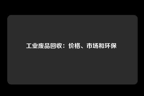 工业废品回收：价格、市场和环保 