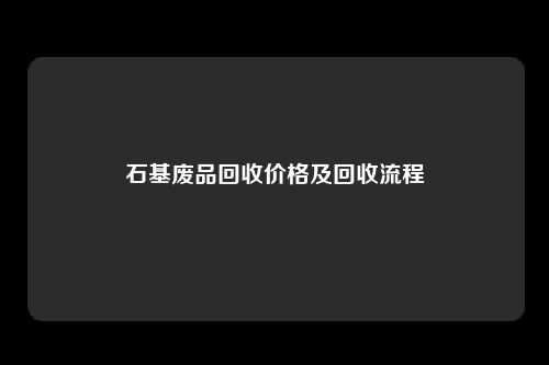 石基废品回收价格及回收流程