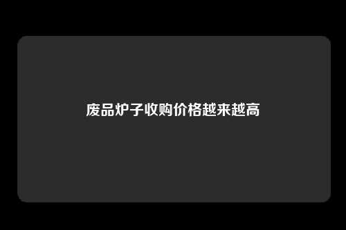 废品炉子收购价格越来越高