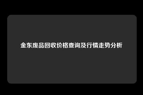 金东废品回收价格查询及行情走势分析