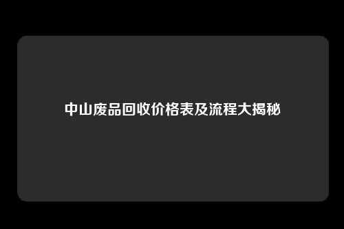 中山废品回收价格表及流程大揭秘