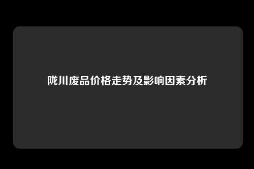 陇川废品价格走势及影响因素分析