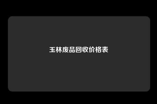 玉林废品回收价格表