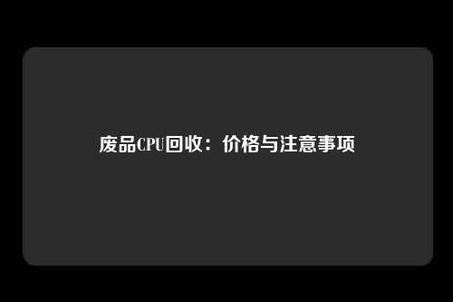 废品CPU回收：价格与注意事项