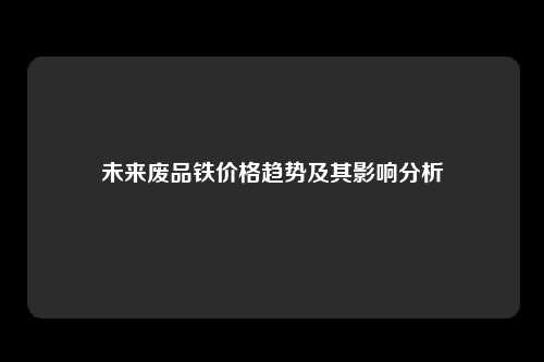 未来废品铁价格趋势及其影响分析